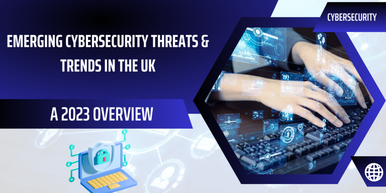 Emerging Cybersecurity Threats & Trends in the UK: A 2023 Overview